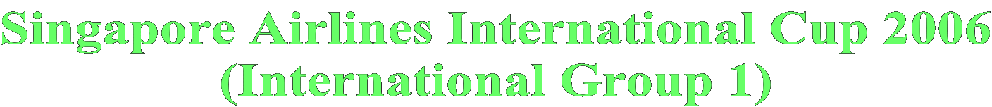 Singapore Airlines International Cup 2006
(International Group 1)
